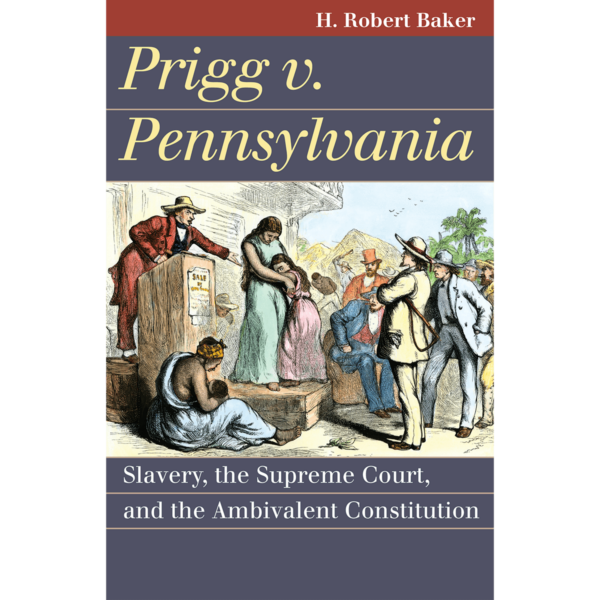 Prigg v. Pennsylvania: Slavery, the Supreme Court, and the Ambivalent Constitution